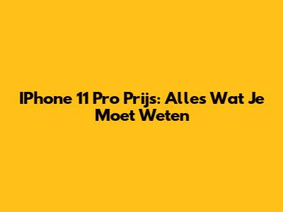 IPhone 11 Pro Prijs: Alles Wat Je Moet Weten