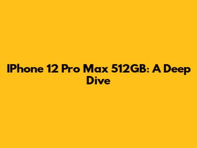 IPhone 12 Pro Max 512GB: A Deep Dive