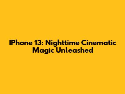 IPhone 13: Nighttime Cinematic Magic Unleashed