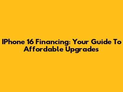 IPhone 16 Financing: Your Guide To Affordable Upgrades