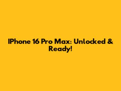 IPhone 16 Pro Max: Unlocked & Ready!