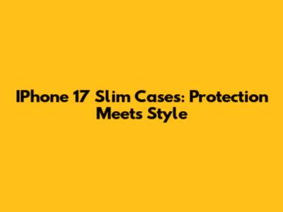 IPhone 17 Slim Cases: Protection Meets Style