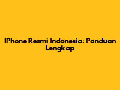 IPhone Resmi Indonesia: Panduan Lengkap