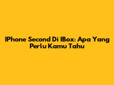 IPhone Second Di IBox: Apa Yang Perlu Kamu Tahu