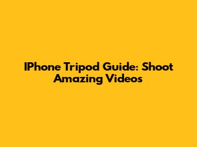 IPhone Tripod Guide: Shoot Amazing Videos