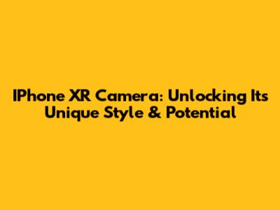 IPhone XR Camera: Unlocking Its Unique Style & Potential