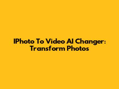 IPhoto To Video AI Changer: Transform Photos