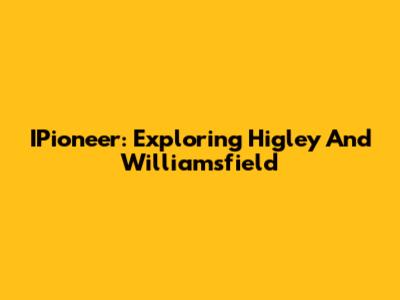 IPioneer: Exploring Higley And Williamsfield