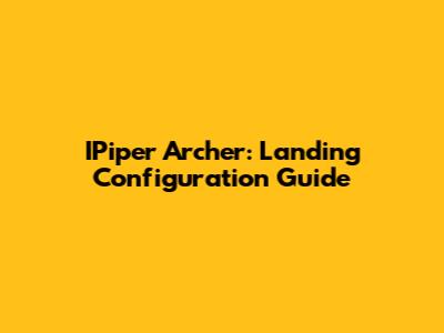 IPiper Archer: Landing Configuration Guide