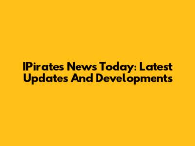 IPirates News Today: Latest Updates And Developments