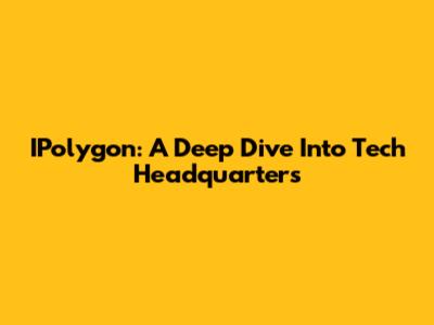 IPolygon: A Deep Dive Into Tech Headquarters