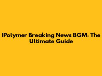 IPolymer Breaking News BGM: The Ultimate Guide