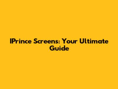 IPrince Screens: Your Ultimate Guide