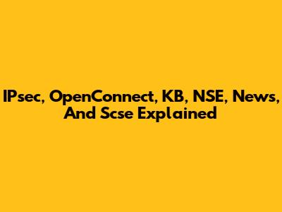 IPsec, OpenConnect, KB, NSE, News, And Scse Explained
