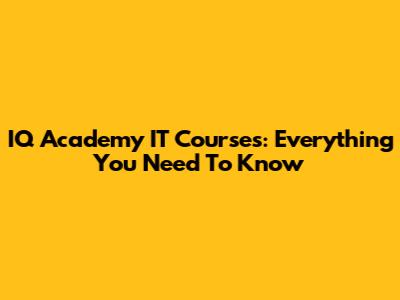 IQ Academy IT Courses: Everything You Need To Know