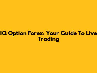 IQ Option Forex: Your Guide To Live Trading