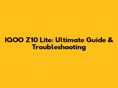 IQOO Z10 Lite: Ultimate Guide & Troubleshooting