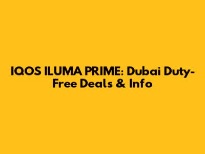 IQOS ILUMA PRIME: Dubai Duty-Free Deals & Info