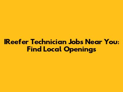 IReefer Technician Jobs Near You: Find Local Openings