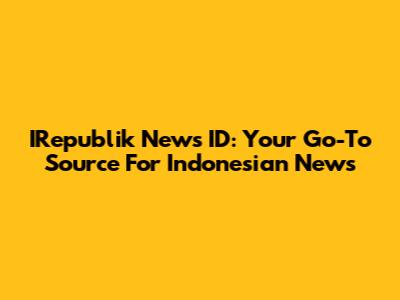 IRepublik News ID: Your Go-To Source For Indonesian News