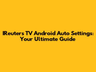 IReuters TV Android Auto Settings: Your Ultimate Guide