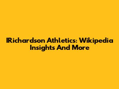 IRichardson Athletics: Wikipedia Insights And More