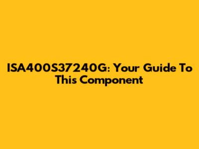 ISA400S37240G: Your Guide To This Component