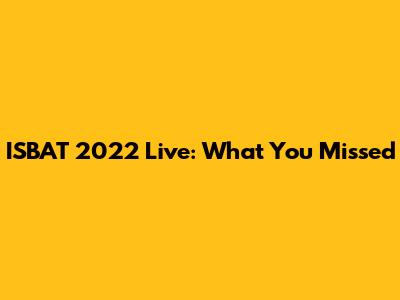 ISBAT 2022 Live: What You Missed