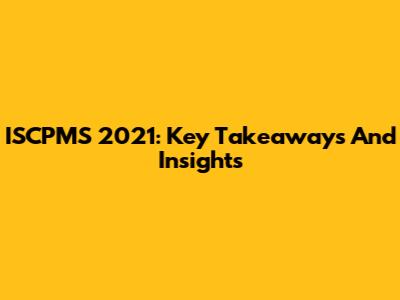 ISCPMS 2021: Key Takeaways And Insights