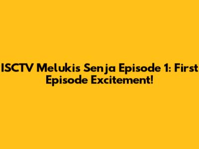 ISCTV Melukis Senja Episode 1: First Episode Excitement!
