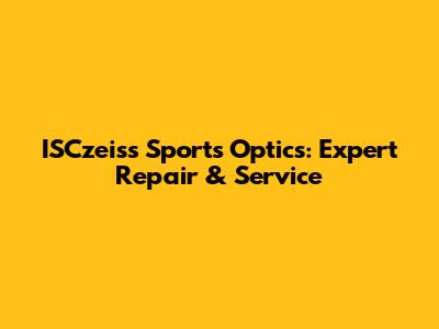 ISCzeiss Sports Optics: Expert Repair & Service