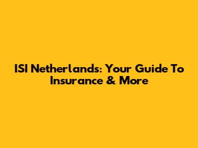 ISI Netherlands: Your Guide To Insurance & More
