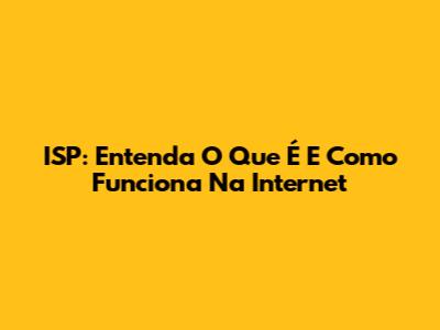 ISP: Entenda O Que É E Como Funciona Na Internet