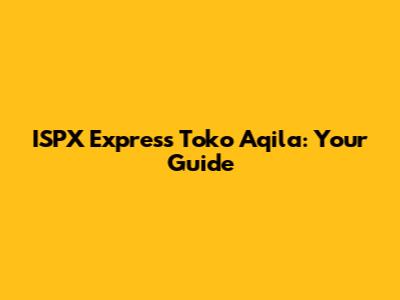 ISPX Express Toko Aqila: Your Guide