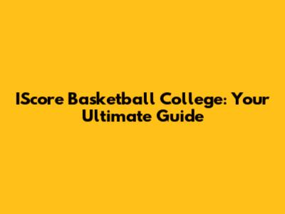 IScore Basketball College: Your Ultimate Guide