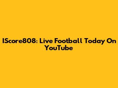 IScore808: Live Football Today On YouTube