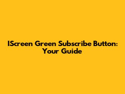 IScreen Green Subscribe Button: Your Guide