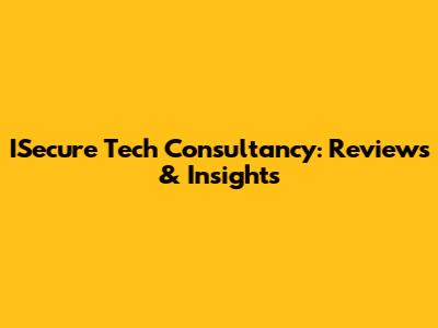 ISecure Tech Consultancy: Reviews & Insights
