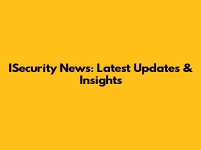 ISecurity News: Latest Updates & Insights