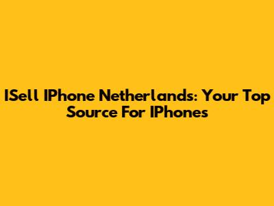 ISell IPhone Netherlands: Your Top Source For IPhones