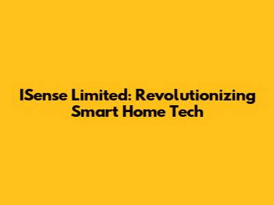 ISense Limited: Revolutionizing Smart Home Tech