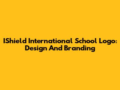 IShield International School Logo: Design And Branding