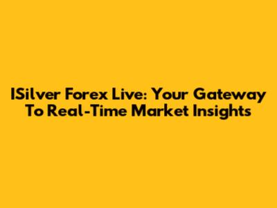 ISilver Forex Live: Your Gateway To Real-Time Market Insights