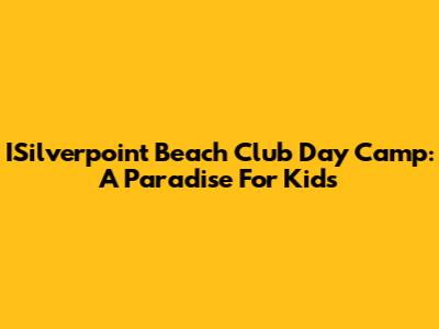 ISilverpoint Beach Club Day Camp: A Paradise For Kids