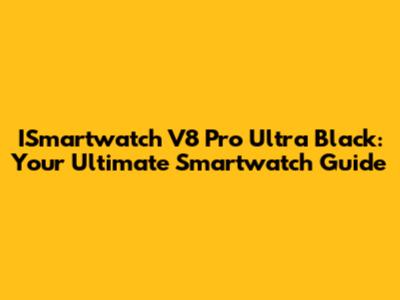 ISmartwatch V8 Pro Ultra Black: Your Ultimate Smartwatch Guide