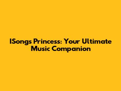 ISongs Princess: Your Ultimate Music Companion