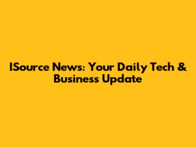 ISource News: Your Daily Tech & Business Update