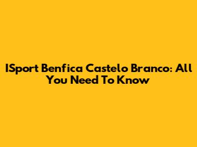 ISport Benfica Castelo Branco: All You Need To Know