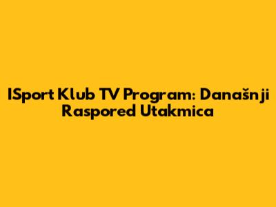 ISport Klub TV Program: Današnji Raspored Utakmica