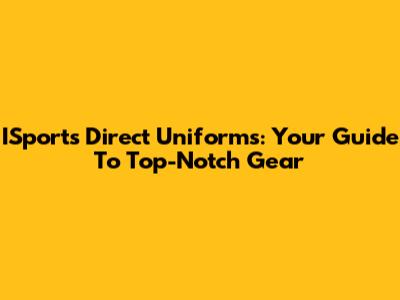 ISports Direct Uniforms: Your Guide To Top-Notch Gear